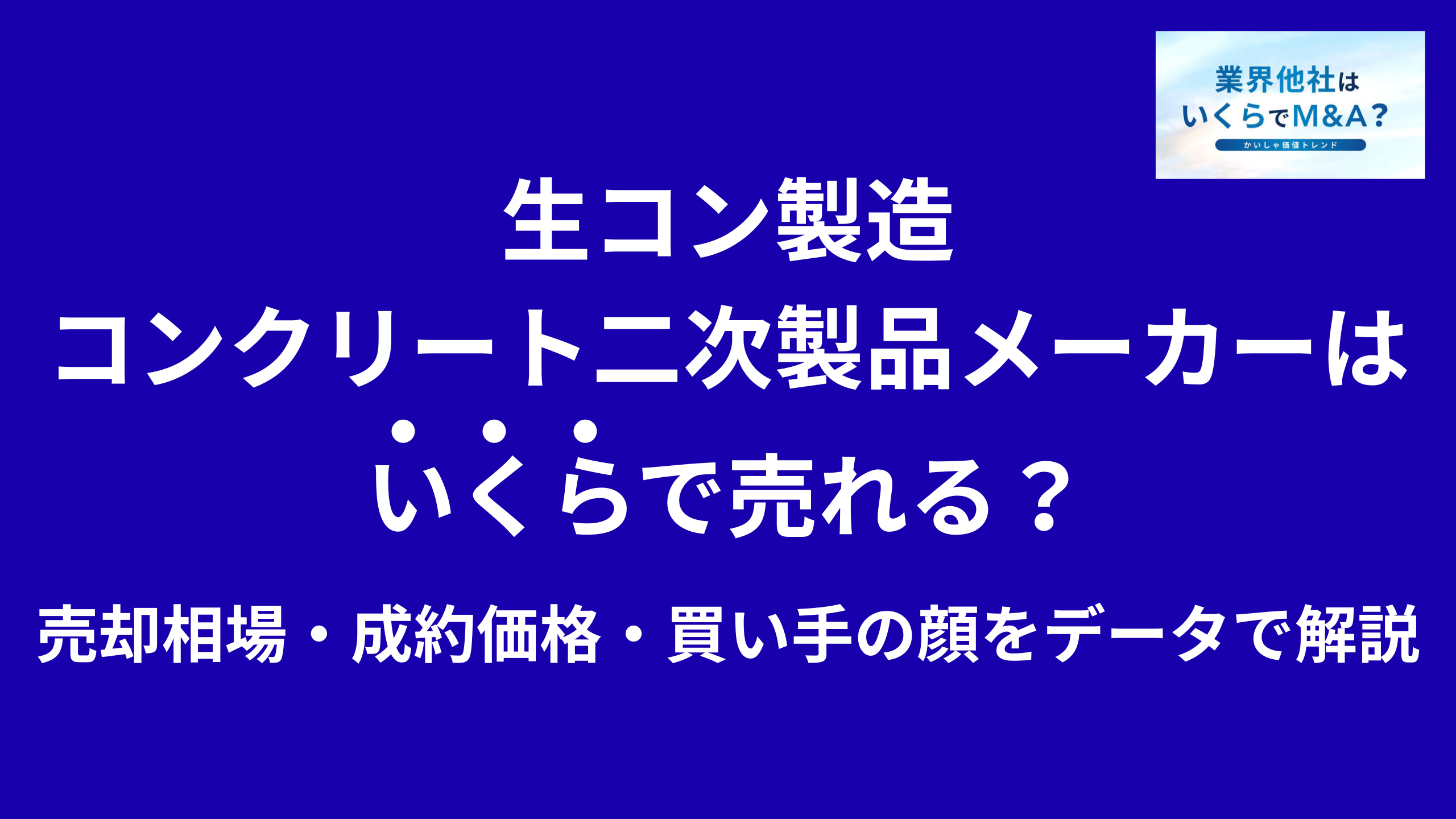 生コン製造・コンクリート二次製品メーカーはいくらで売れる?売却相場・成約価格・買い手の顔をデータで解説