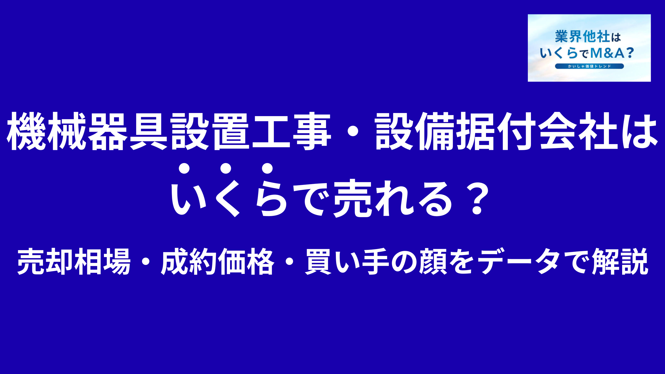 機械器具設置工事・設備据付会社はいくらで売れる?売却相場・成約価格・買い手の顔をデータで解説