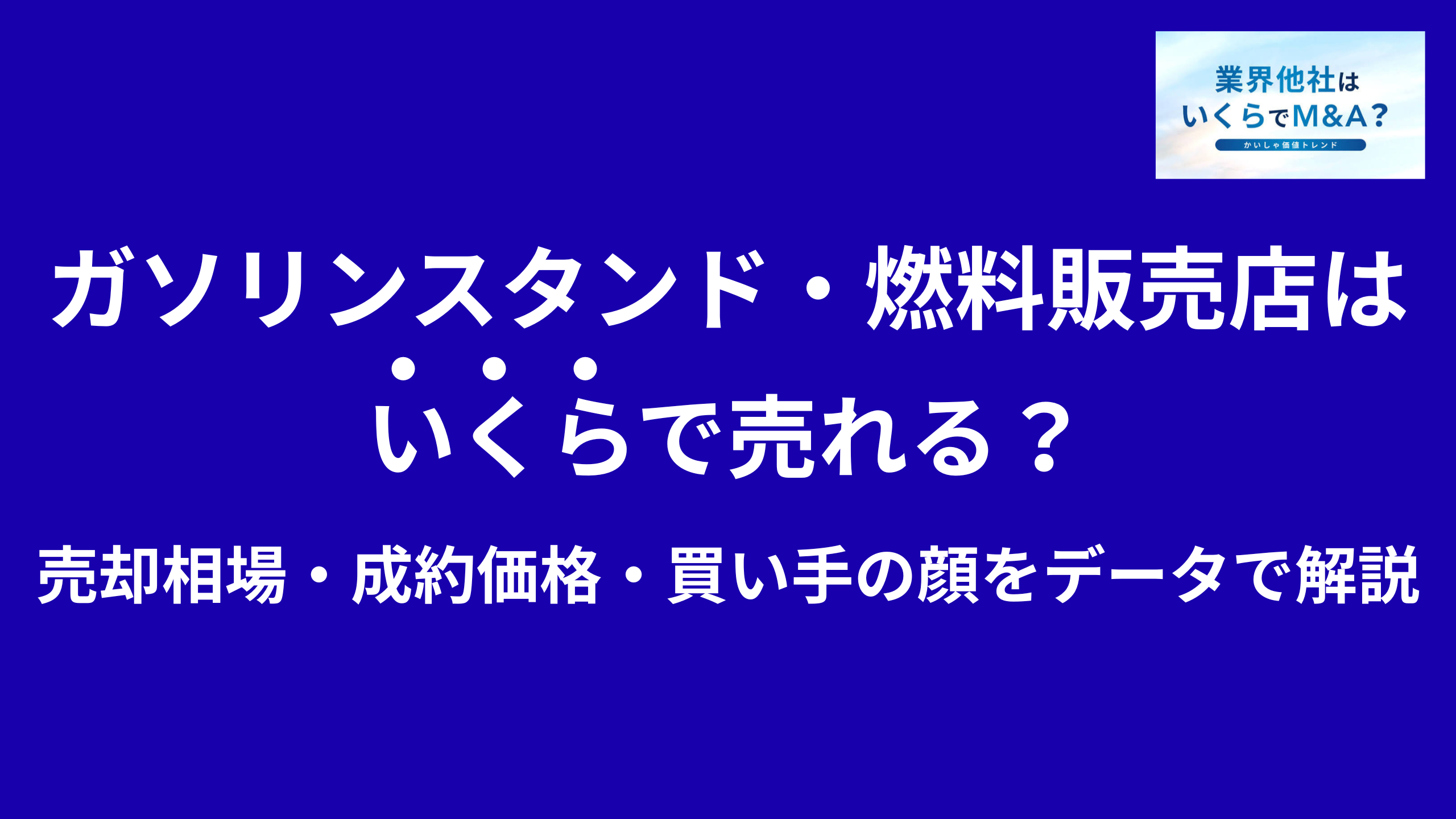 ガソリンスタンド・燃料販売店はいくらで売れる?M&A売却相場・成約価格・買い手の顔をデータで解説
