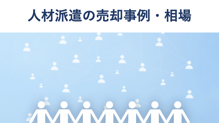 人材派遣会社の売却・M&A事例13選と価格相場【2024年版】