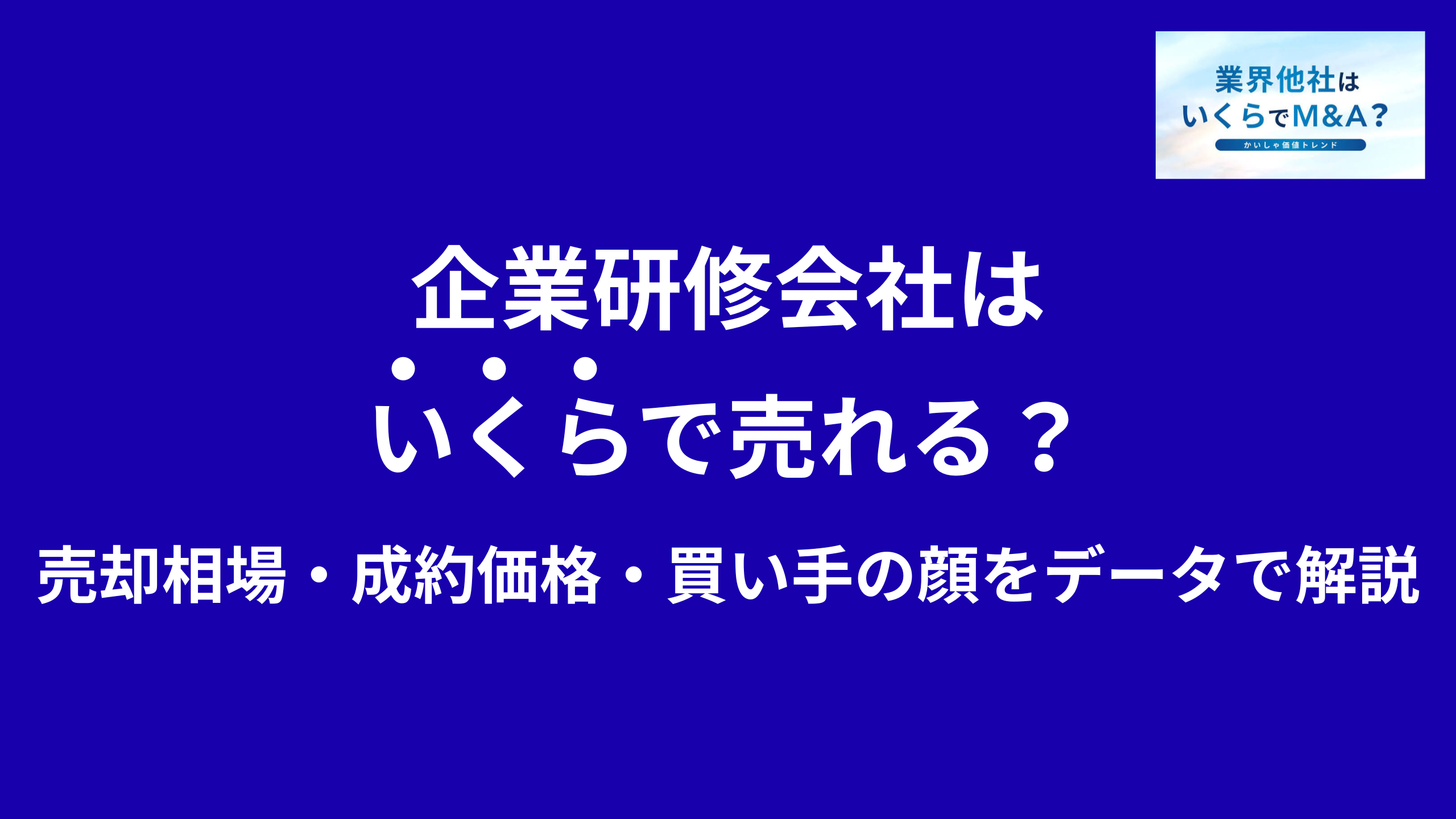 企業研修会社(社員研修・セミナー)はいくらで売れる?売却相場・成約価格・買い手の顔をデータで解説