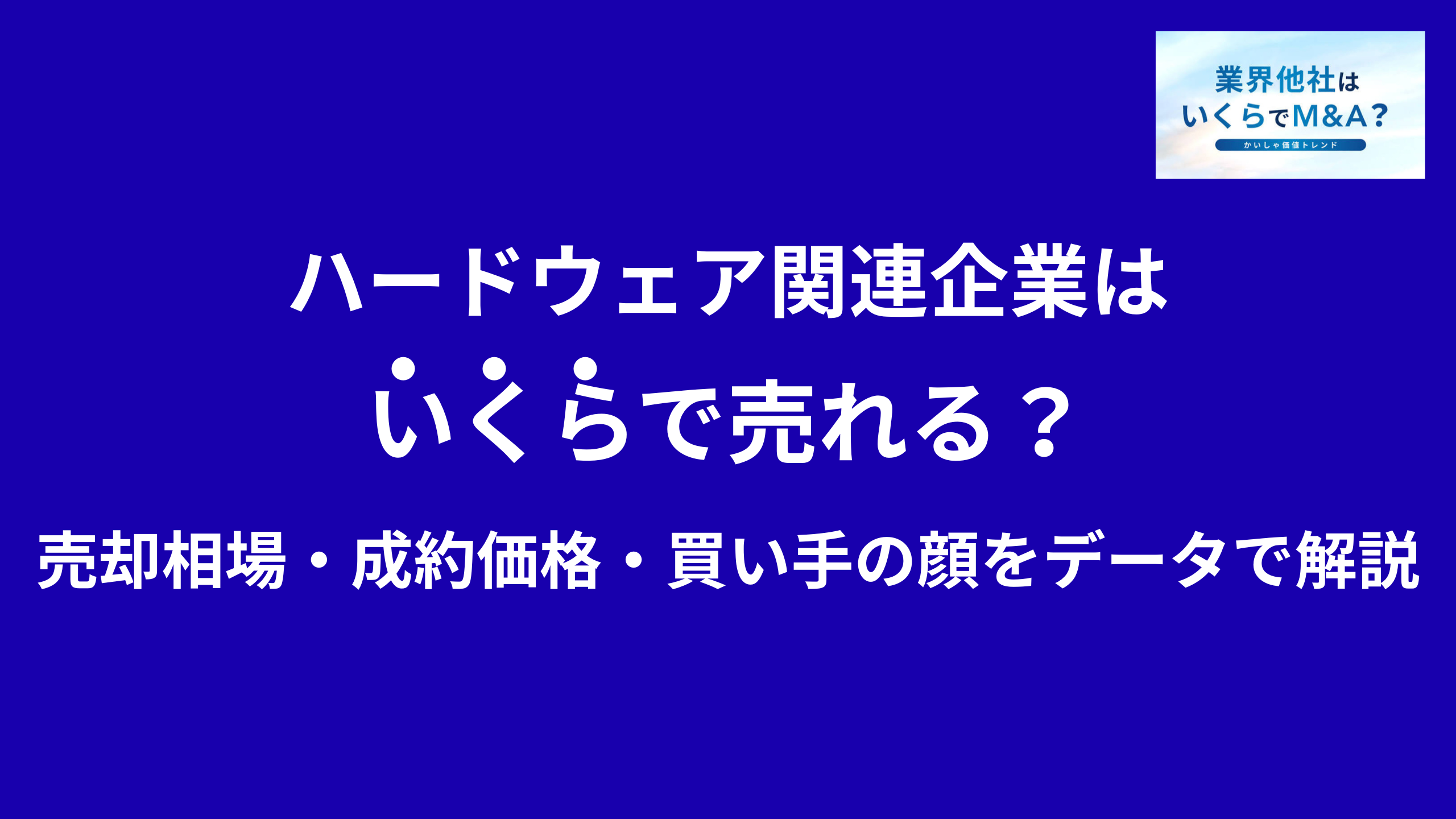 ハードウェア関連企業はいくらで売れる?売却相場・成約価格・買い手の顔をデータで解説