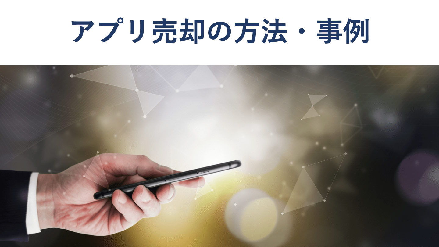 アプリの売却方法|流れや相場、成功事例を徹底解説