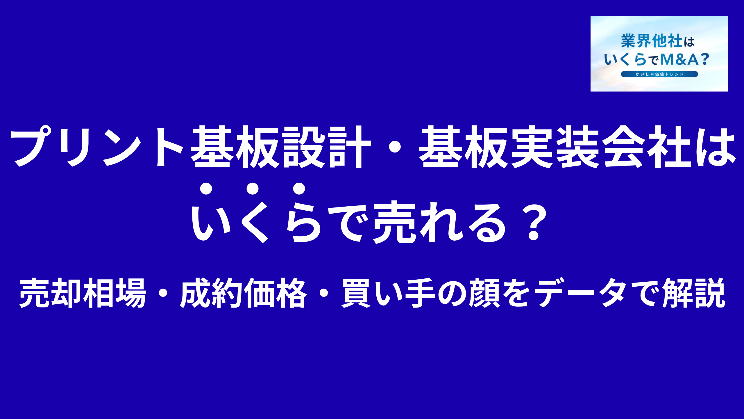 プリント基板設計・基板実装会社はいくらで売れる?売却相場・成約価格・買い手の顔をデータで解説