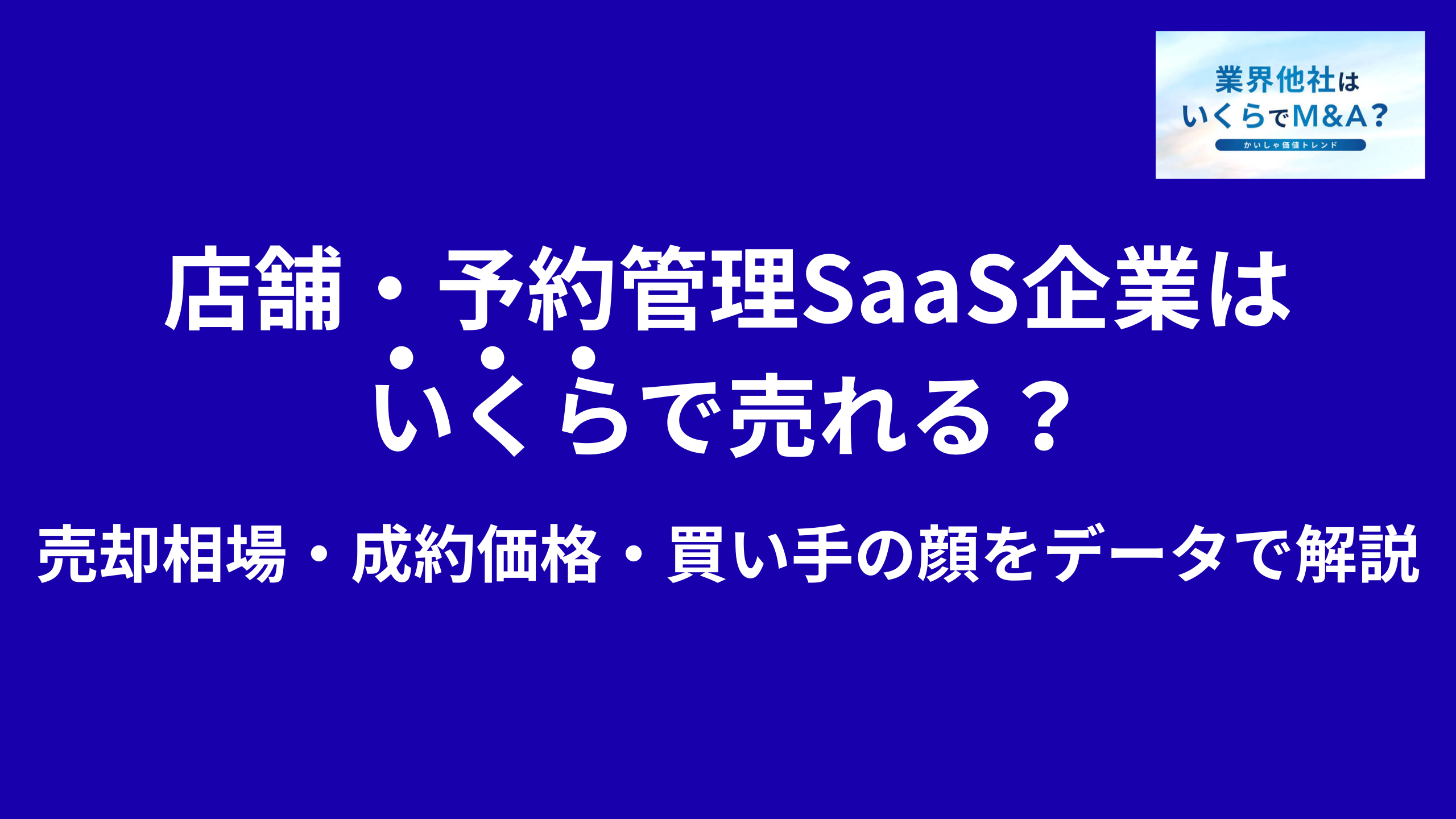 店舗・予約管理SaaS企業はいくらで売れる?売却相場・成約価格・買い手の顔をデータで解説