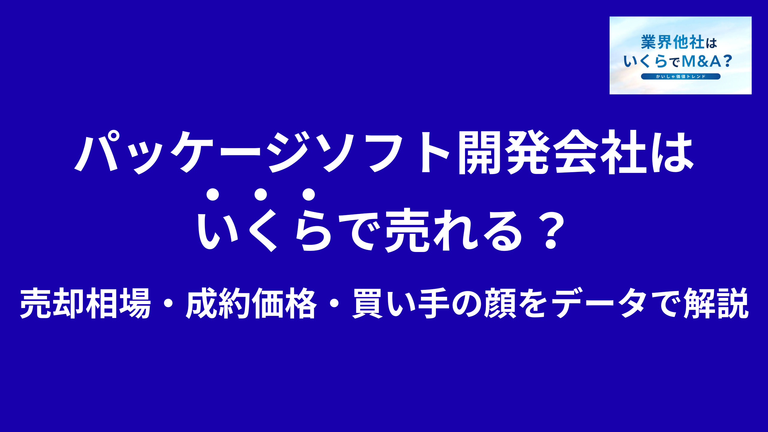 パッケージソフト開発会社はいくらで売れる?売却相場・成約価格・買い手の顔をデータで解説