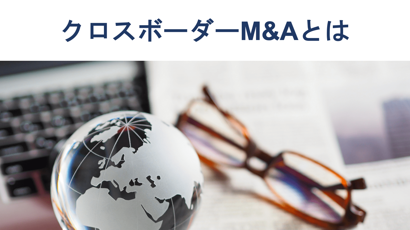 クロスボーダーM&Aとは？メリットや手法、有名事例を徹底解説