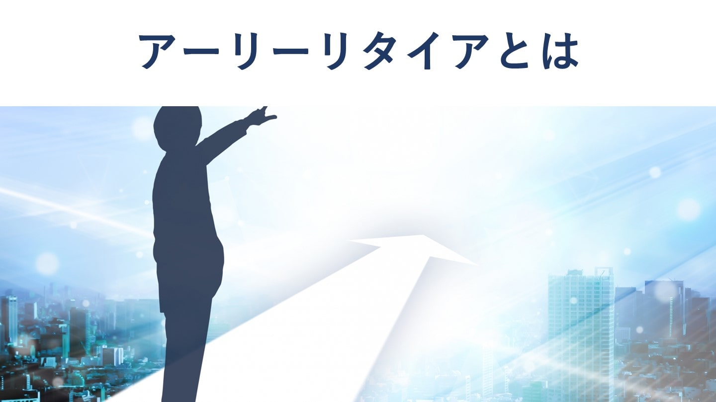 アーリーリタイアとは 必要資金やM&Aのメリット【経営者必見】