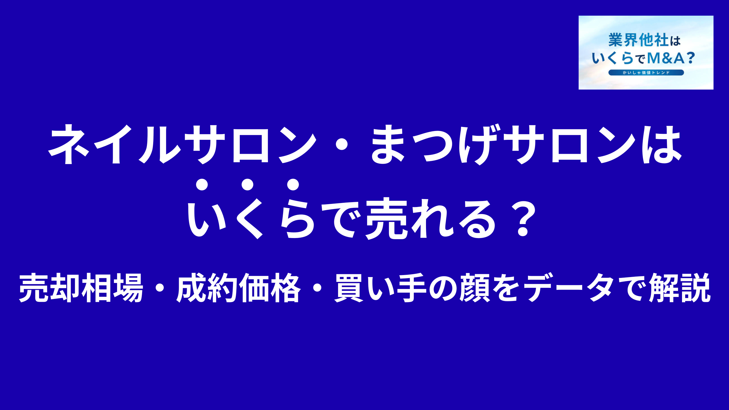 ネイルサロン・まつげサロン・アイラッシュサロンはいくらで売れる?M&A売却相場・成約価格・買い手の顔をデータで解説
