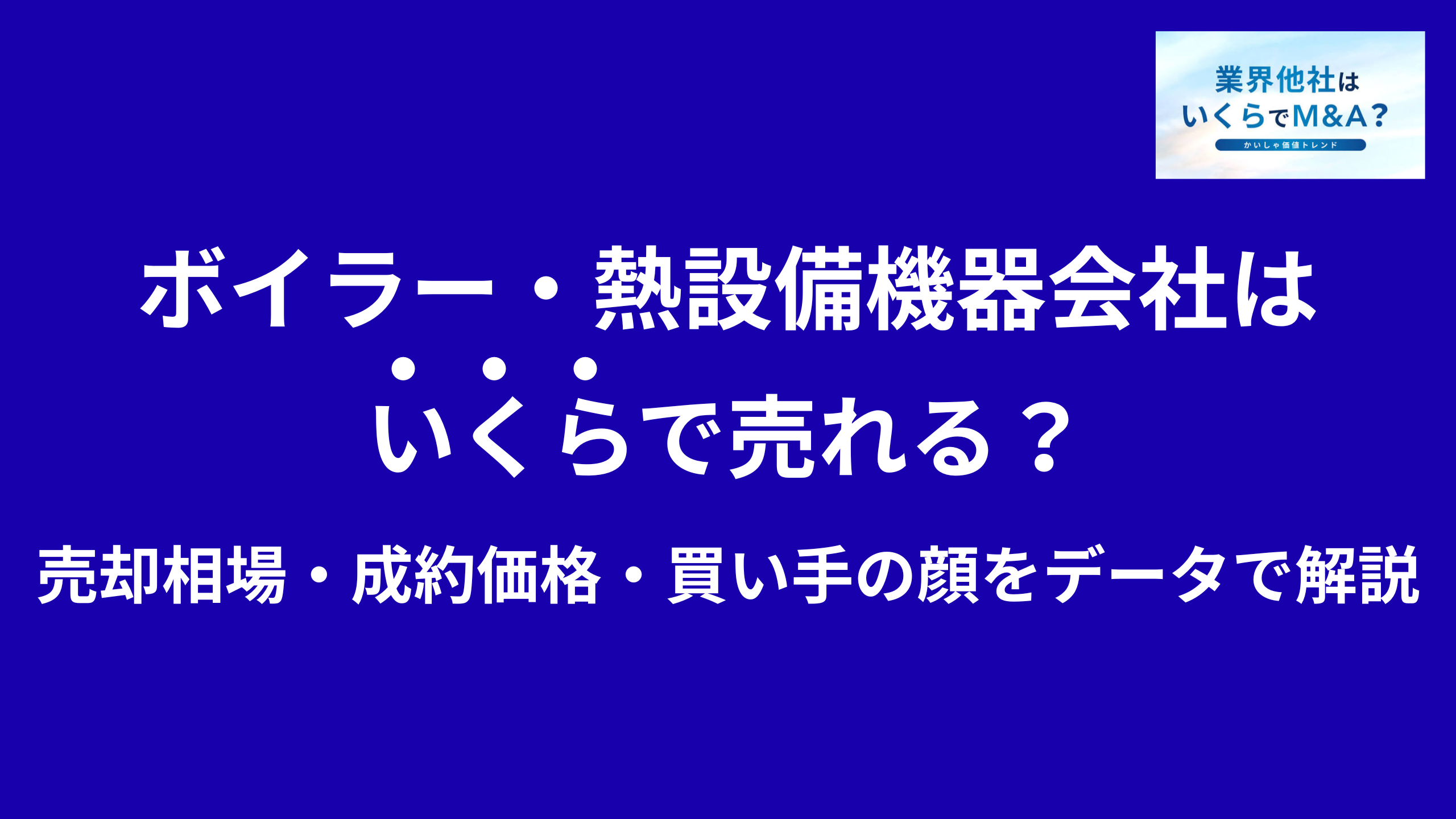 ボイラー・熱交換器メーカー・熱設備機器会社はいくらで売れる?売却相場・成約価格・買い手の顔をデータで解説