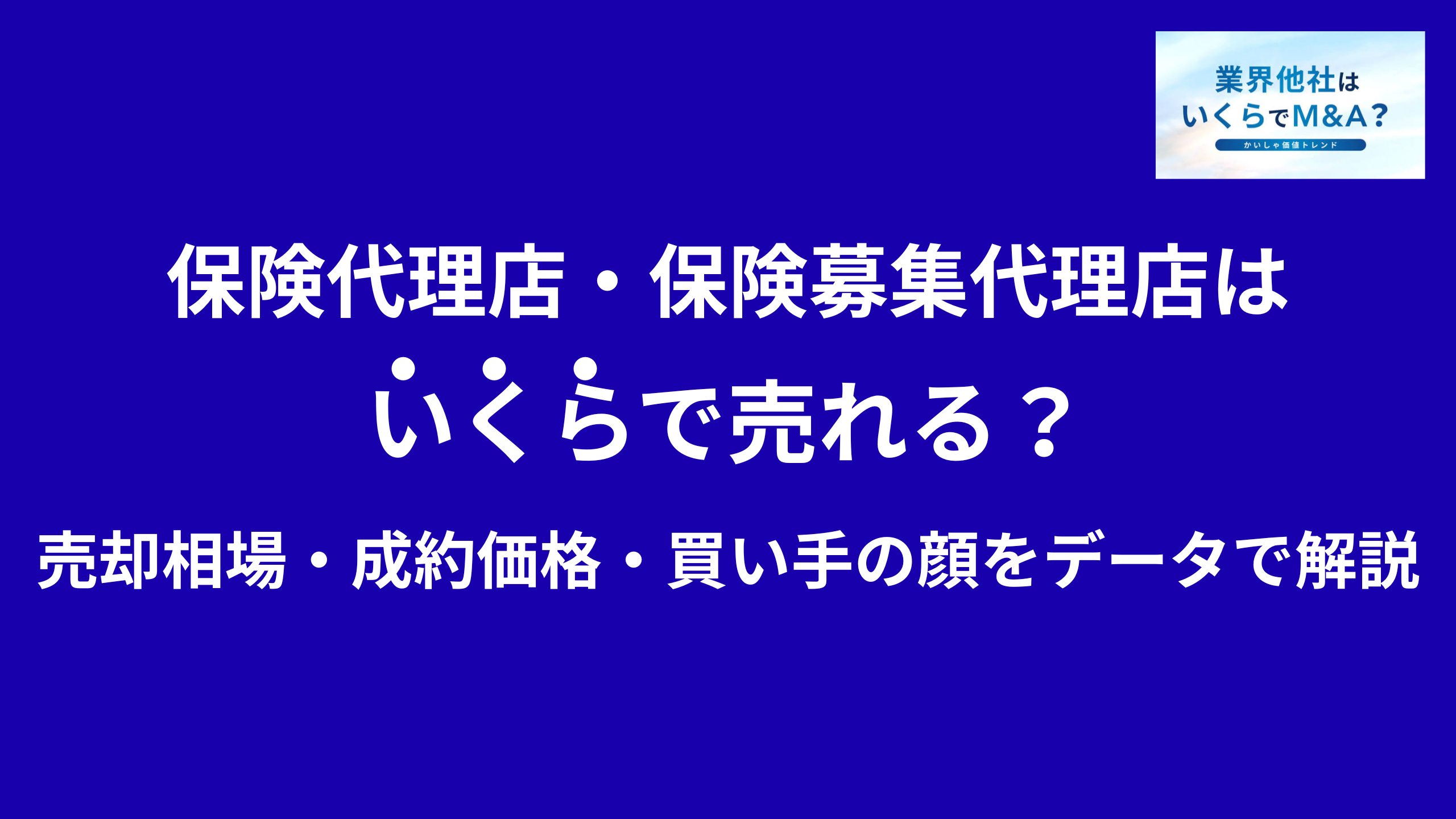 保険代理店・保険募集代理店はいくらで売れる?売却相場・成約価格・買い手の顔をデータで解説