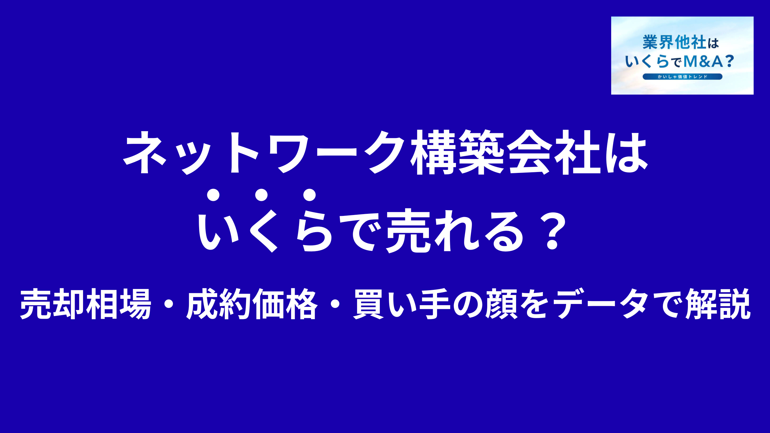 ネットワーク構築会社はいくらで売れる?売却相場・成約価格・買い手の顔をデータで解説