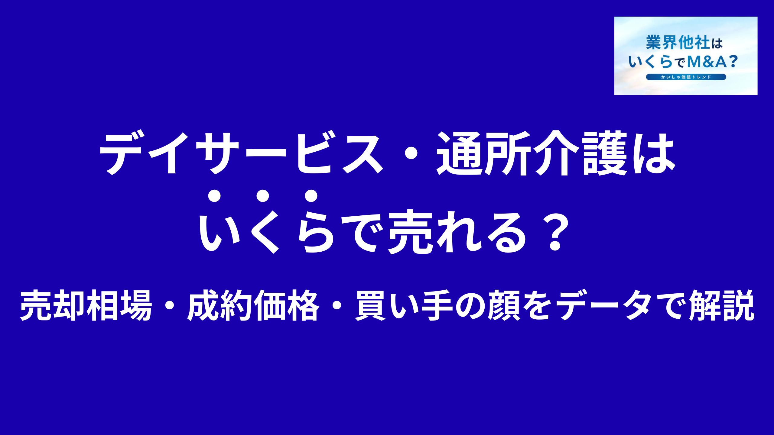 デイサービス・通所介護はいくらで売れる?M&A売却相場・成約価格・買い手の顔をデータで解説