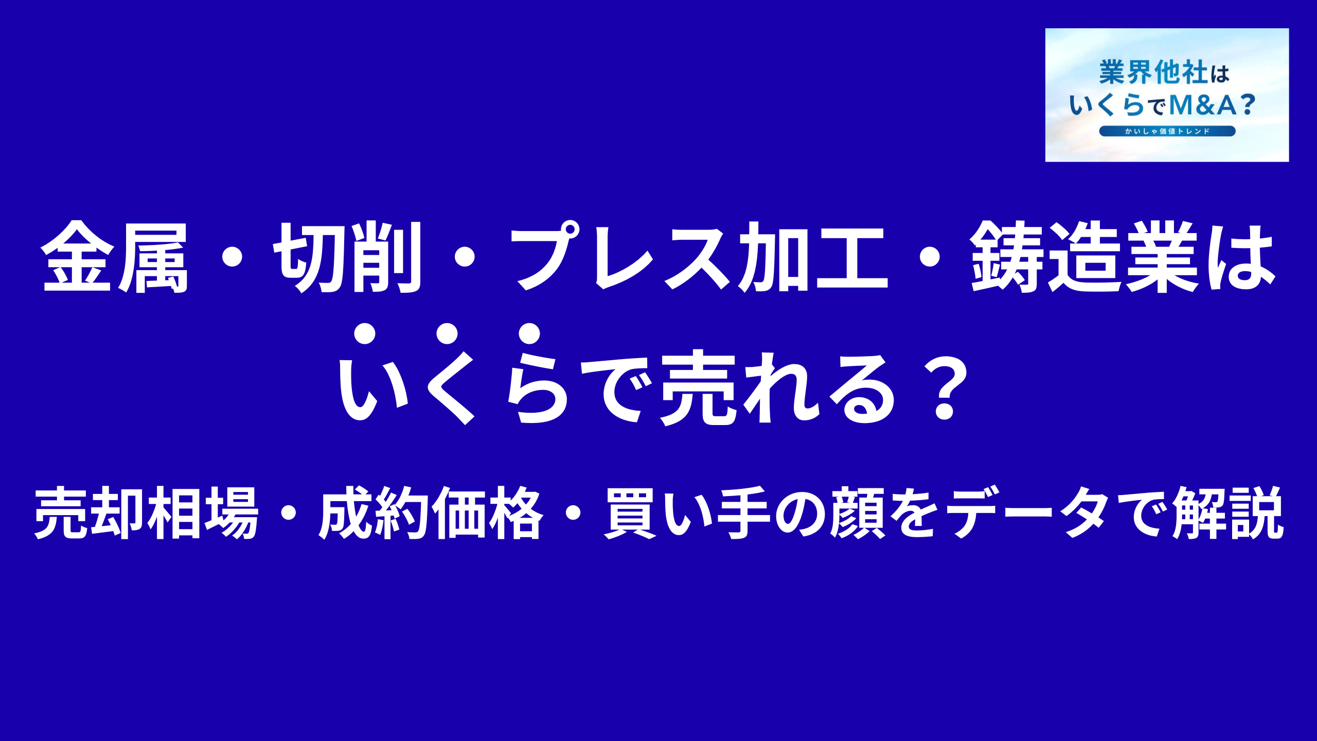 金属加工会社・切削加工・プレス加工・鋳造会社はいくらで売れる?売却相場・成約価格・買い手の顔をデータで解説