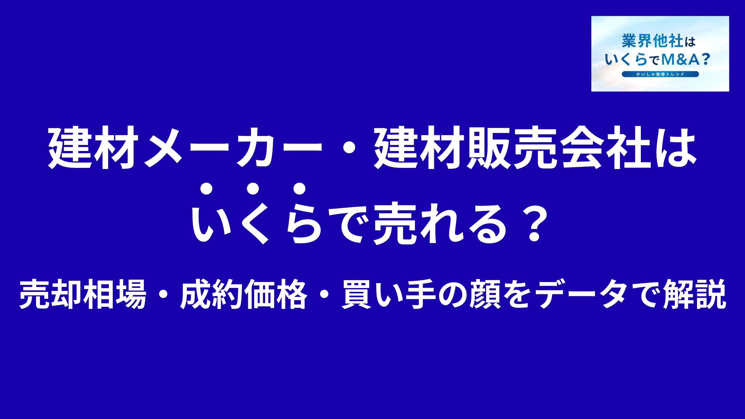 建材メーカー・建材販売会社はいくらで売れる?売却相場・成約価格・買い手の顔をデータで解説