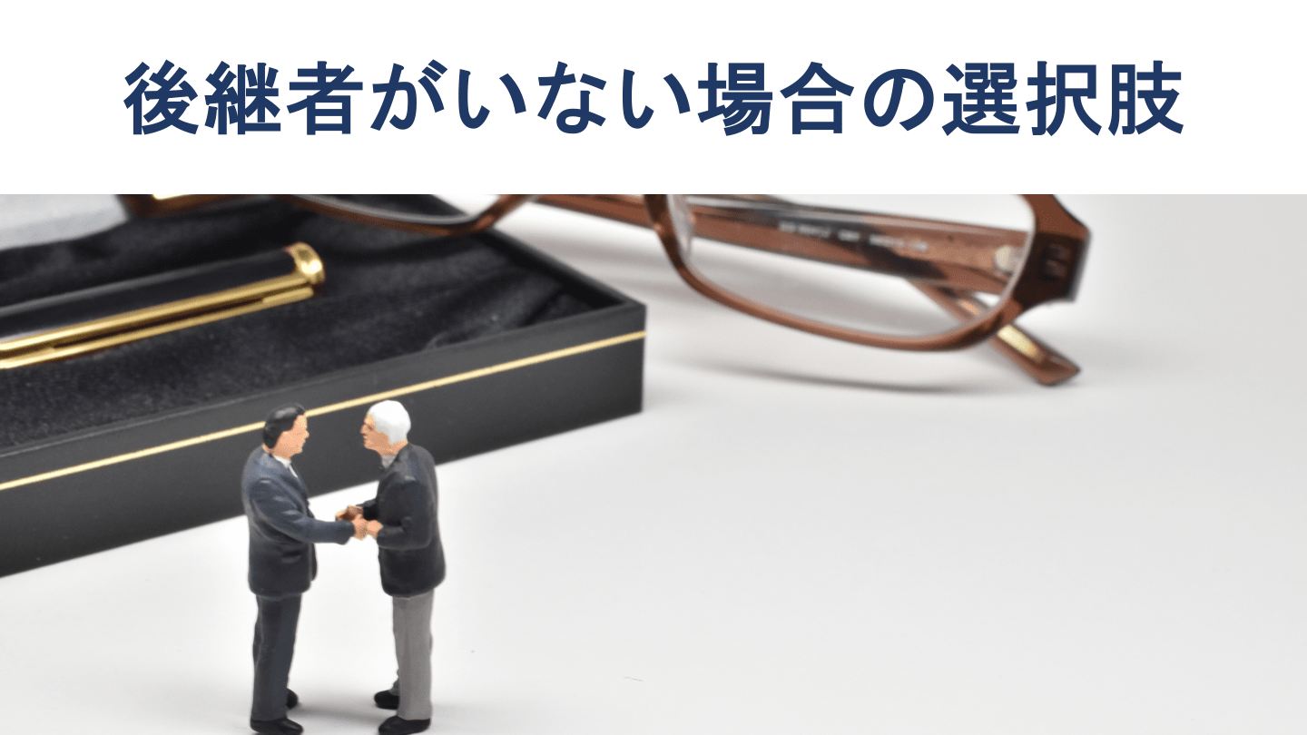 後継者がいない経営者に残された4つの選択肢と対策を徹底解説