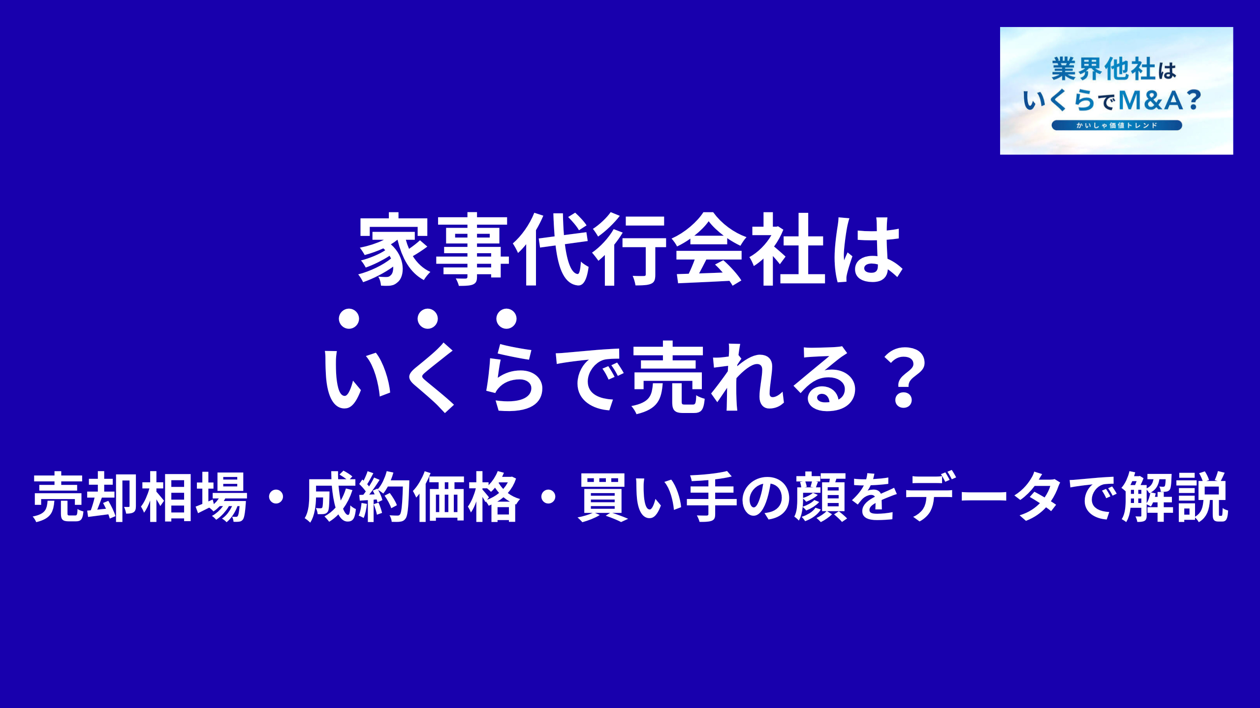 家事代行会社・ハウスキーピングサービスはいくらで売れる?売却相場・成約価格・買い手の顔をデータで解説