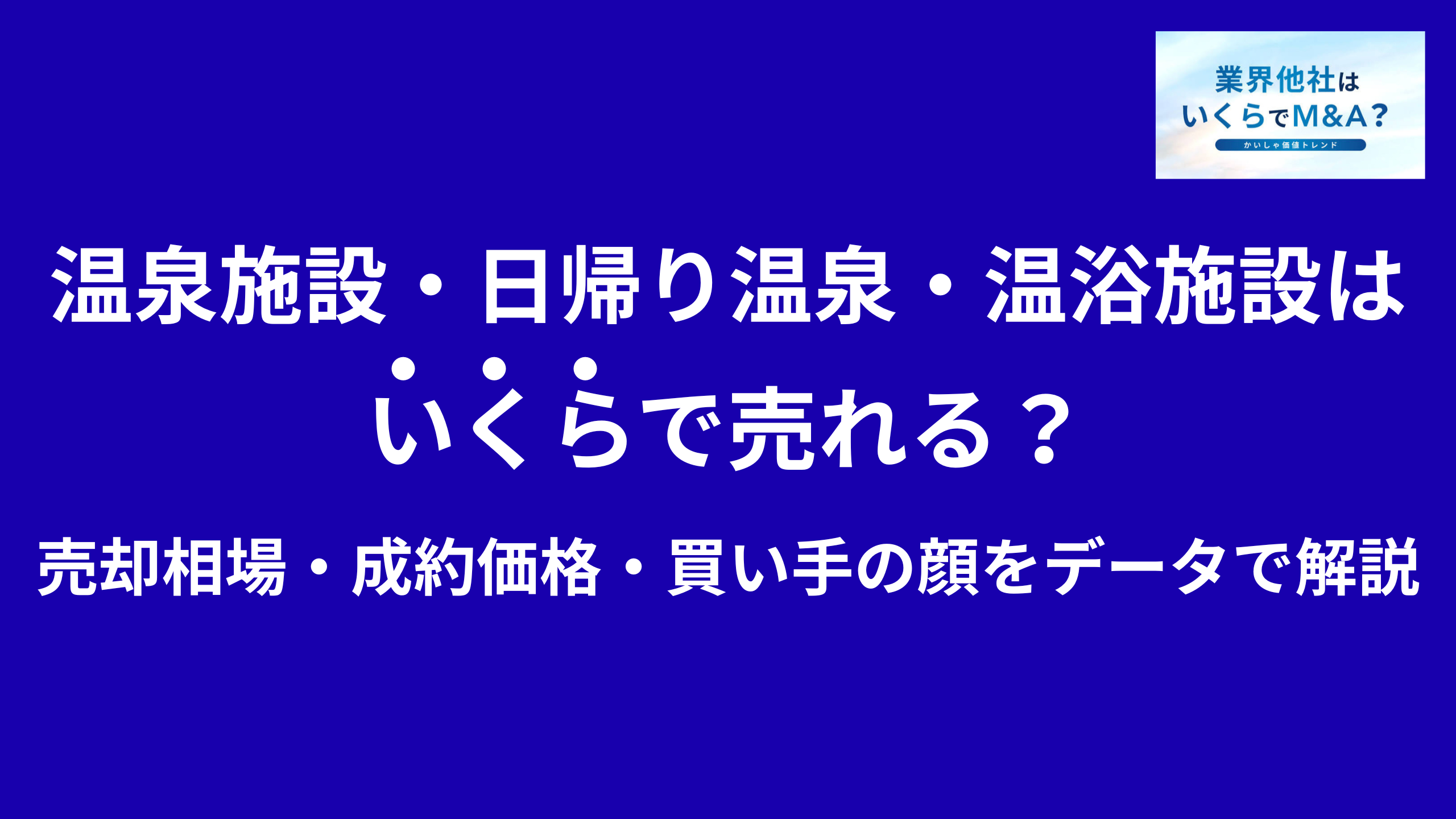 温泉施設・日帰り温泉・温浴施設はいくらで売れる?M&A売却相場・成約価格・買い手の顔をデータで解説