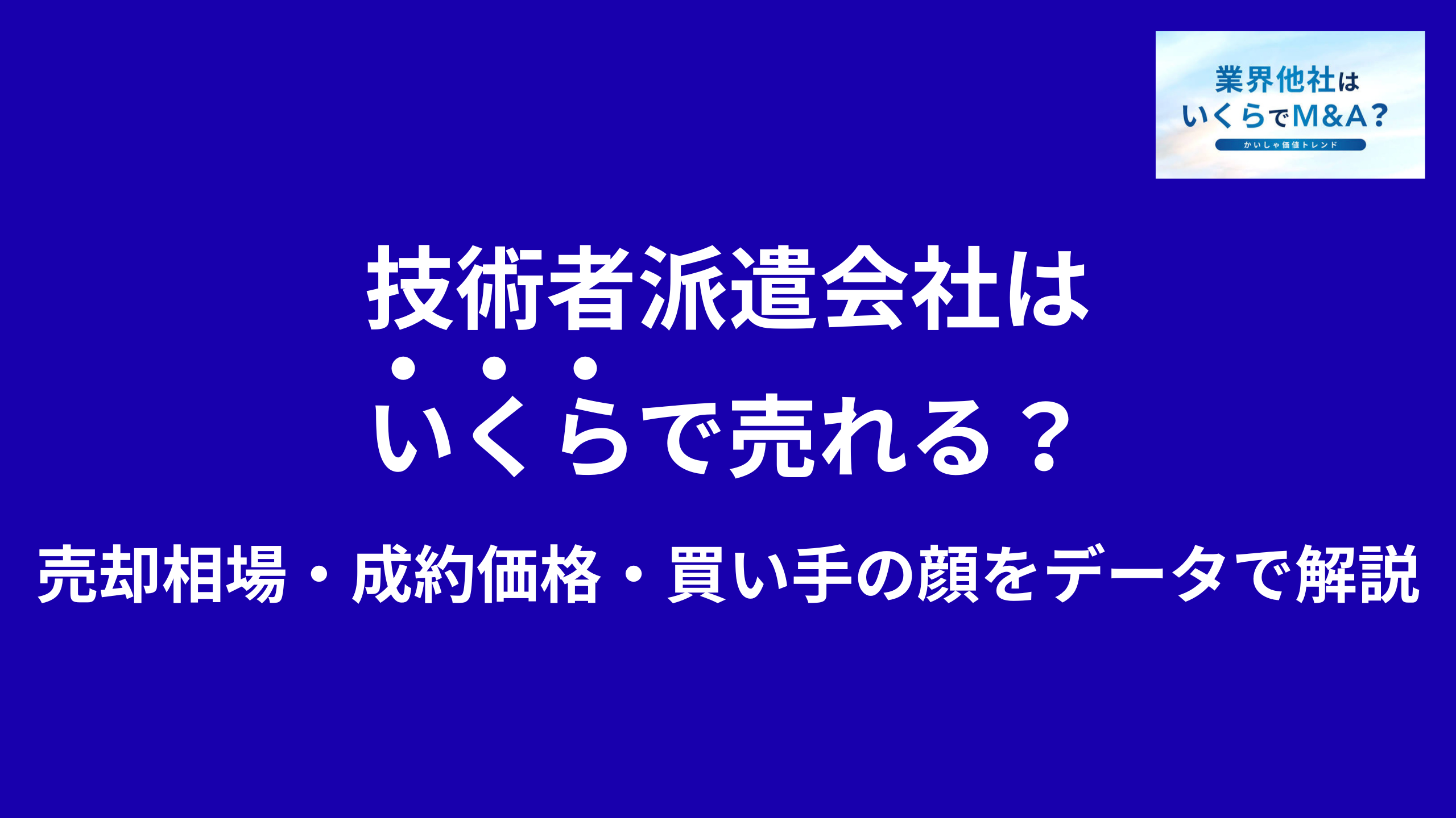 技術者派遣会社はいくらで売れる?売却相場・成約価格・買い手の顔をデータで解説