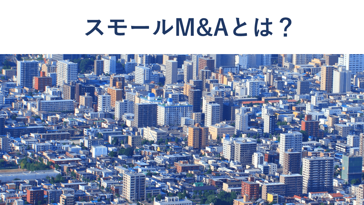 スモールM&Aとは?案件の探し方・相場・注意点を解説【事例10選】