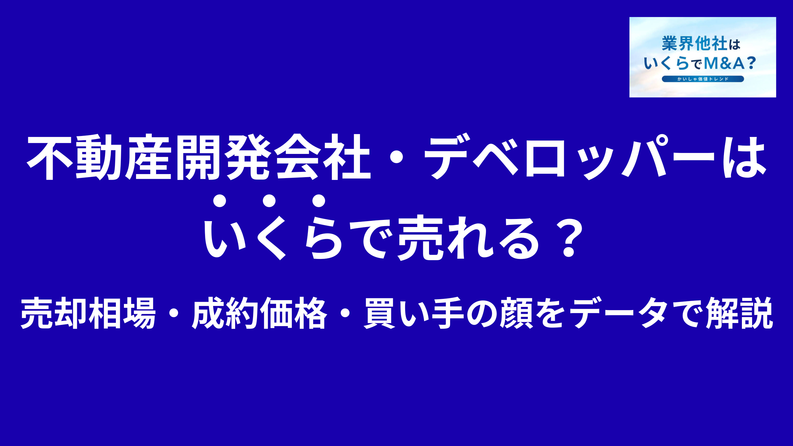 不動産開発会社・不動産売買業・デベロッパーはいくらで売れる?売却相場・成約価格・買い手の顔をデータで解説