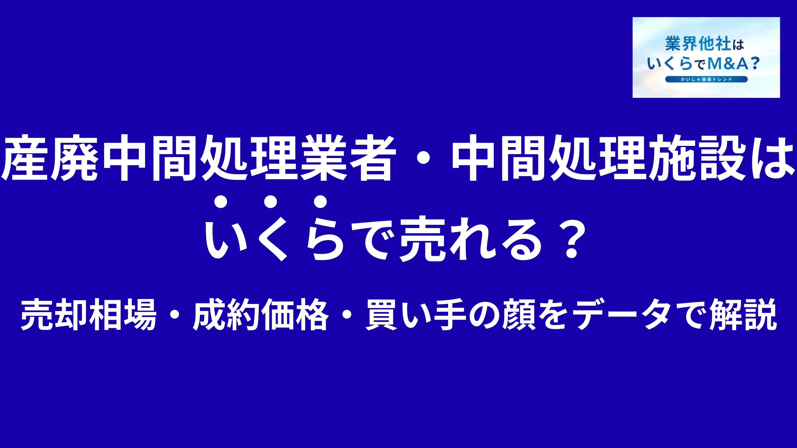 産廃中間処理業者・中間処理施設はいくらで売れる?M&A売却相場・成約価格・買い手の顔をデータで解説