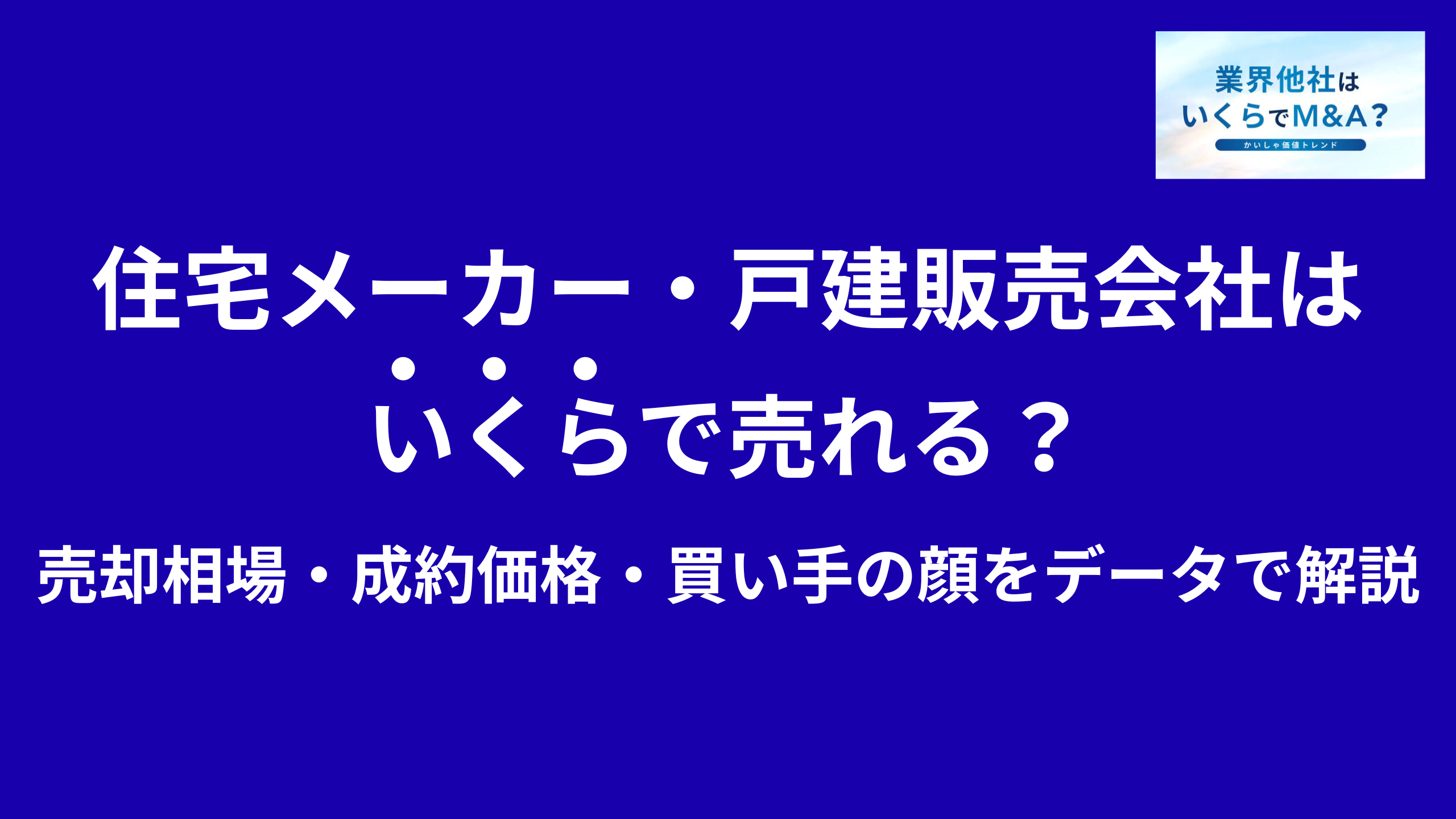 分譲住宅会社・戸建販売会社・住宅メーカーはいくらで売れる?売却相場・成約価格・買い手の顔をデータで解説