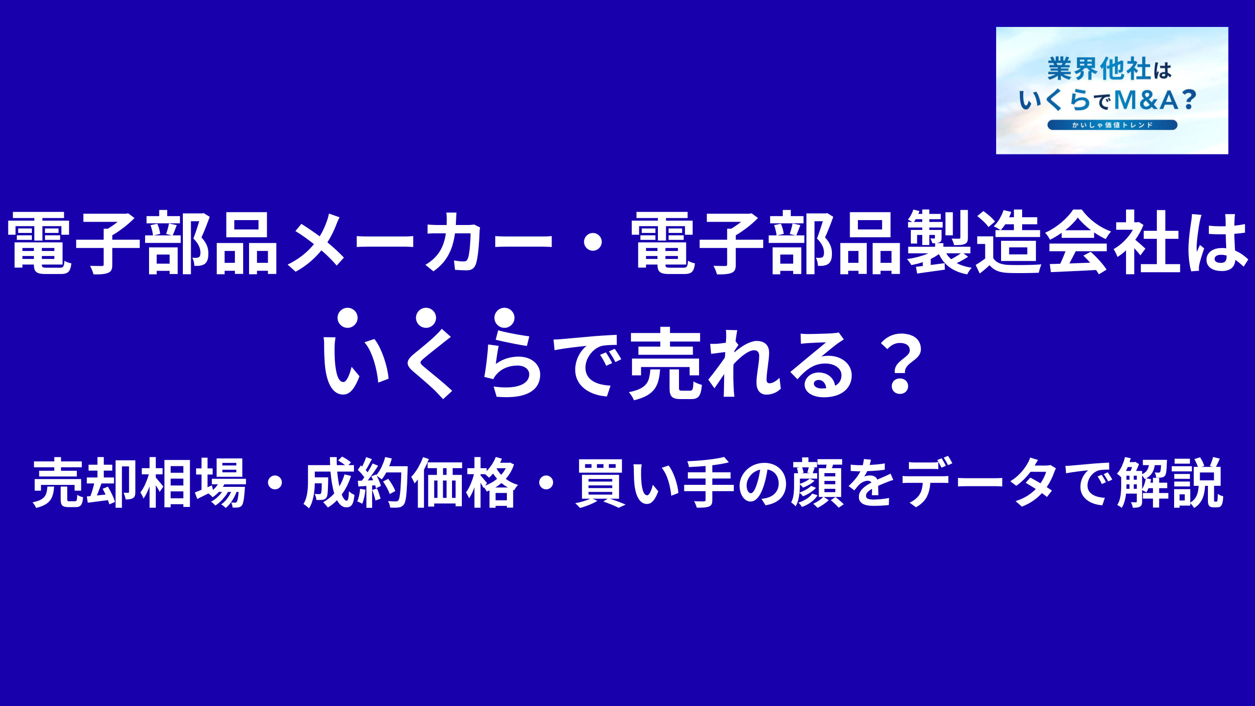 電子部品メーカー・電子部品製造会社はいくらで売れる?M&A売却相場・成約価格・買い手の顔をデータで解説
