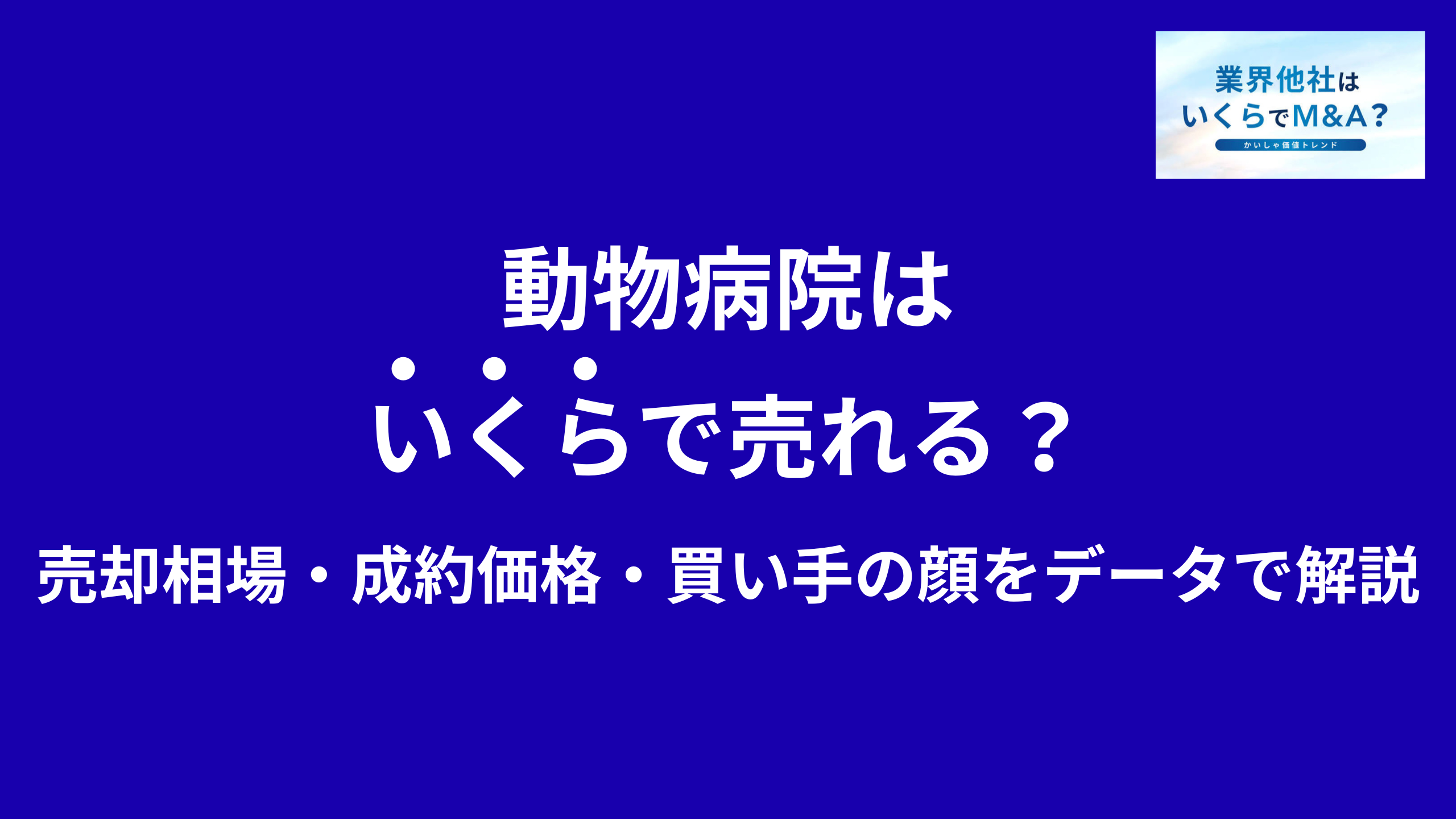動物病院はいくらで売れる?M&A売却相場・成約価格・買い手の顔をデータで解説
