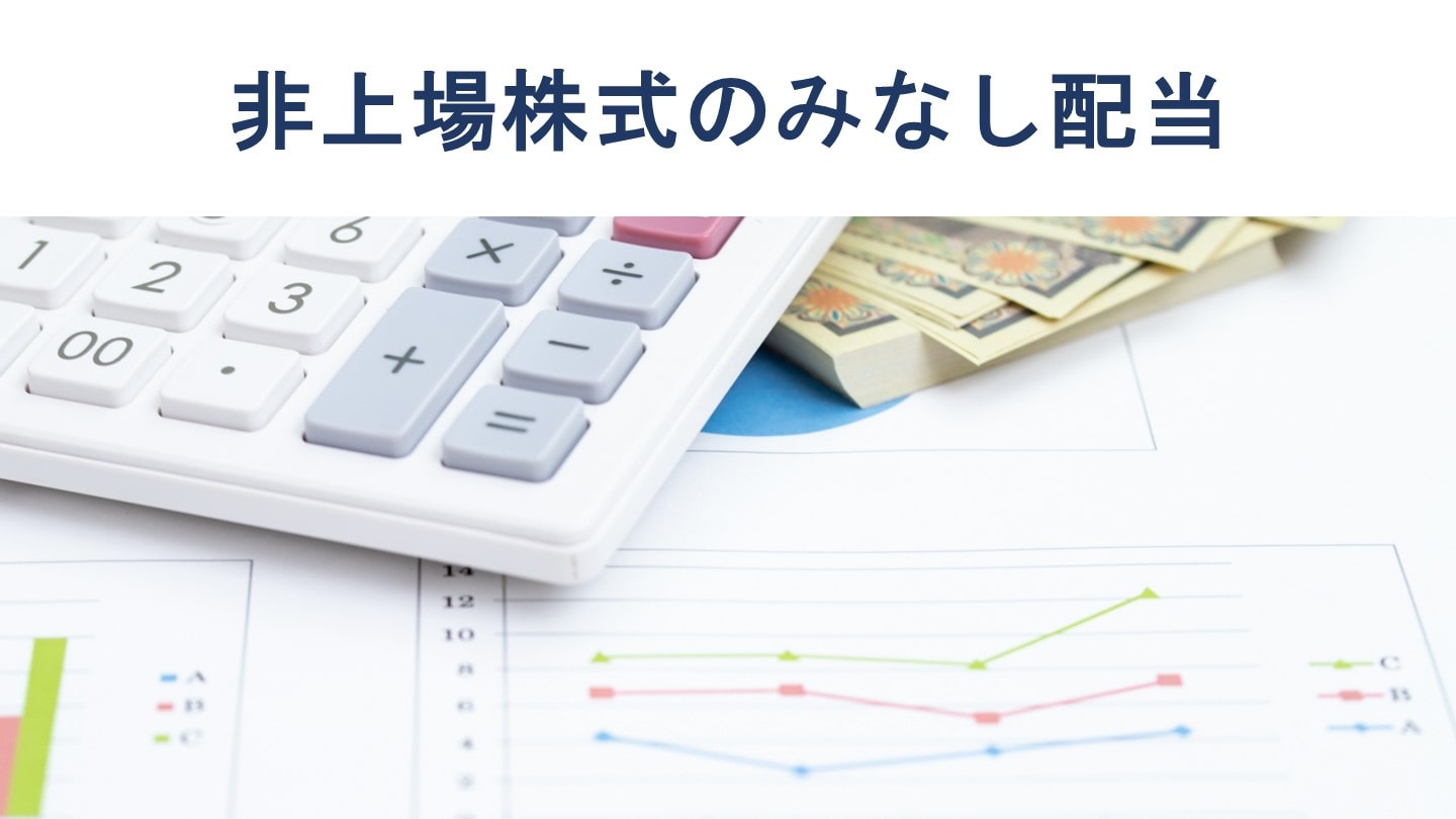 非上場株式の譲渡で注意したい「みなし配当」とは|計算方法を解説